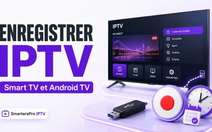 Enregistrer IPTV sur Smart TV et Android TV